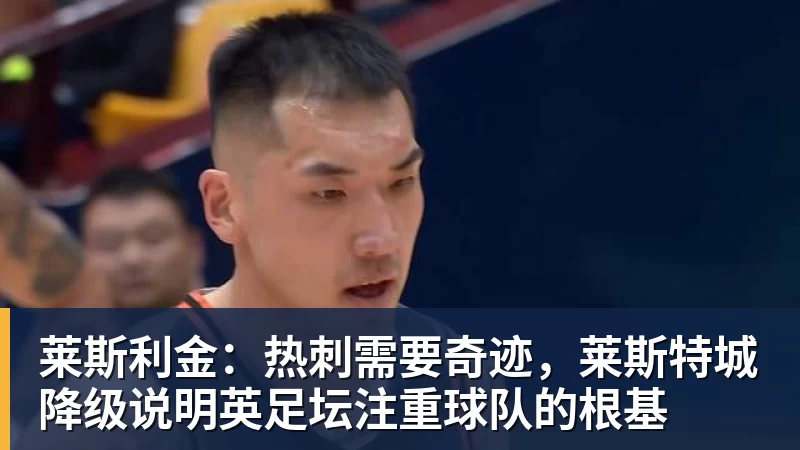 莱斯利金：热刺需要奇迹，莱斯特城降级说明英足坛注重球队的根基