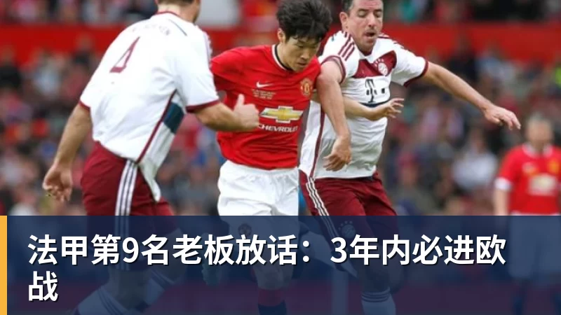 法甲第9名老板放话：3年内必进欧战