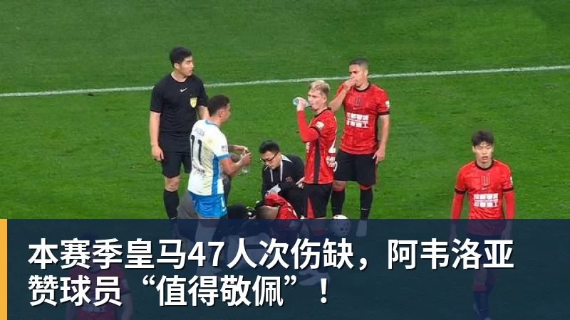 本赛季皇马47人次伤缺，阿韦洛亚赞球员“值得敬佩”！
