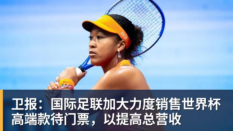 卫报:国际足联加大力度销售世界杯高端款待门票,以提高总营收 卫报:国际足联加大力度销售世界杯高端款待门票,以提高总营收