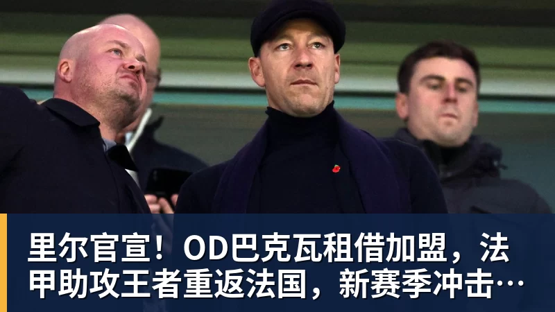 里尔官宣！OD巴克瓦租借加盟，法甲助攻王者重返法国，新赛季冲击欧冠