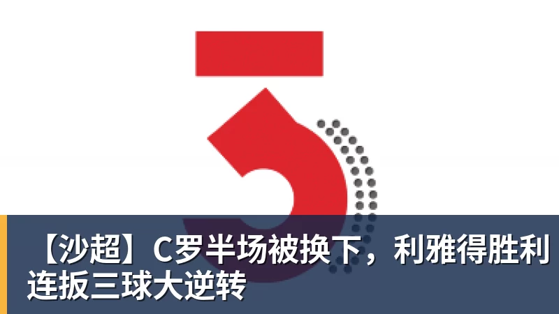 【沙超】C罗半场被换下，利雅得胜利连扳三球大逆转
