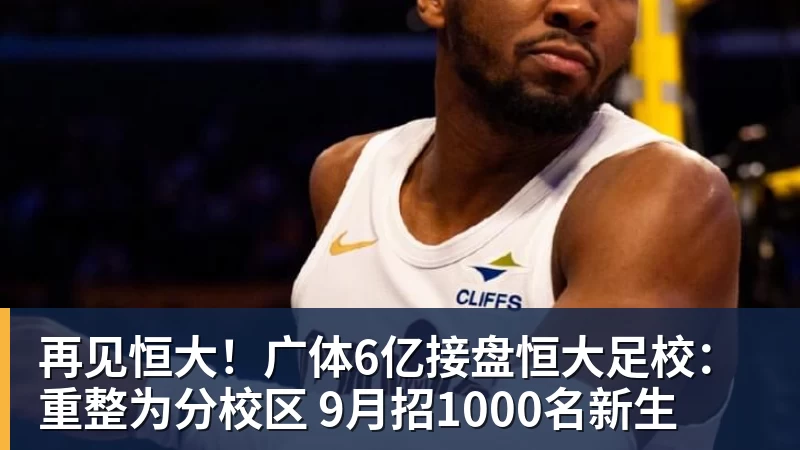 再见恒大！广体6亿接盘恒大足校：重整为分校区 9月招1000名新生