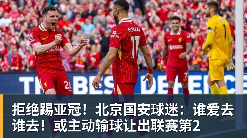 拒绝踢亚冠!北京国安球迷:谁爱去谁去!或主动输球让出联赛第2 拒绝踢亚冠!北京国安球迷:谁爱去谁去!或主动输球让出联赛第2