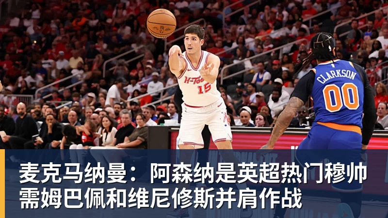 麦克马纳曼：阿森纳是英超热门穆帅需姆巴佩和维尼修斯并肩作战