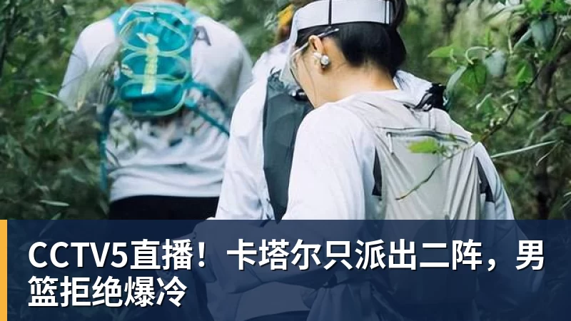 CCTV5直播！卡塔尔只派出二阵，男篮拒绝爆冷