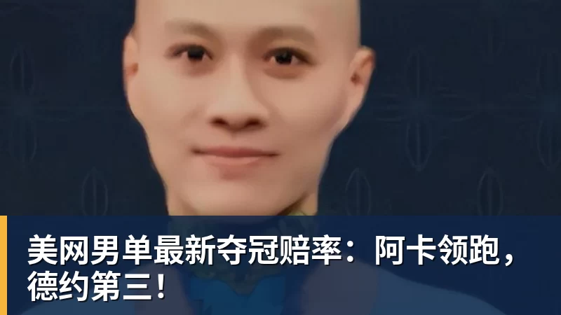 美网男单最新夺冠赔率：阿卡领跑，德约第三！