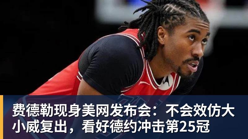 费德勒现身美网发布会：不会效仿大小威复出，看好德约冲击第25冠