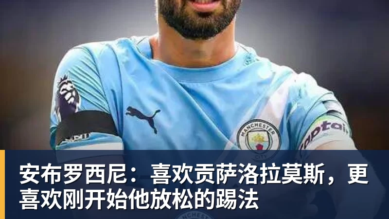 安布罗西尼：喜欢贡萨洛拉莫斯，更喜欢刚开始他放松的踢法