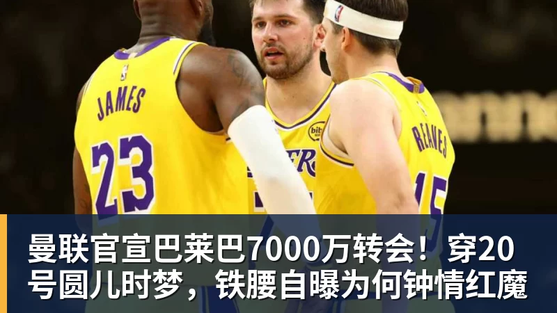 曼联官宣巴莱巴7000万转会!穿20号圆儿时梦,铁腰自曝为何钟情红魔 曼联官宣巴莱巴7000万转会!穿20号圆儿时梦,铁腰自曝为何钟情红魔