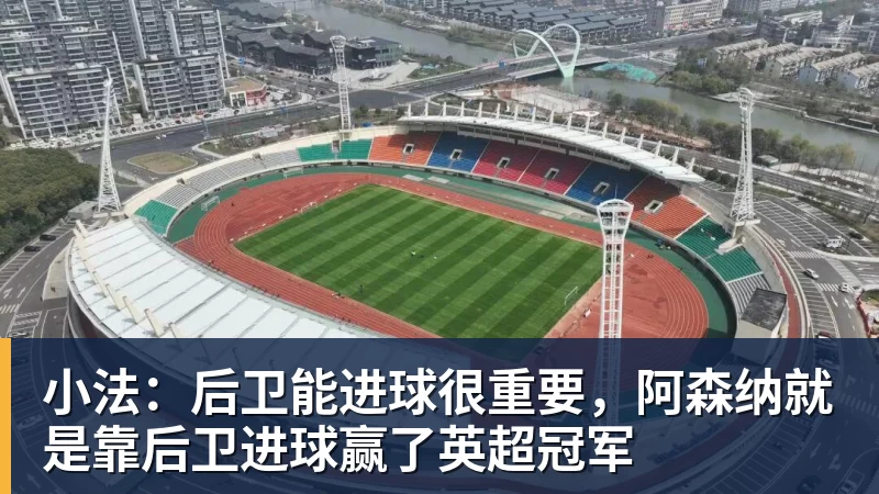 小法：后卫能进球很重要，阿森纳就是靠后卫进球赢了英超冠军