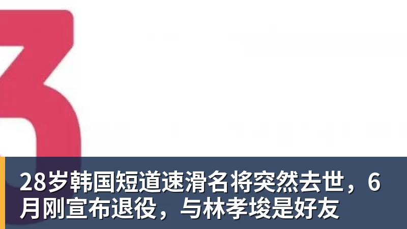 28岁韩国短道速滑名将突然去世,6月刚宣布退役,与林孝埈是好友 28岁韩国短道速滑名将突然去世,6月刚宣布退役,与林孝埈是好友
