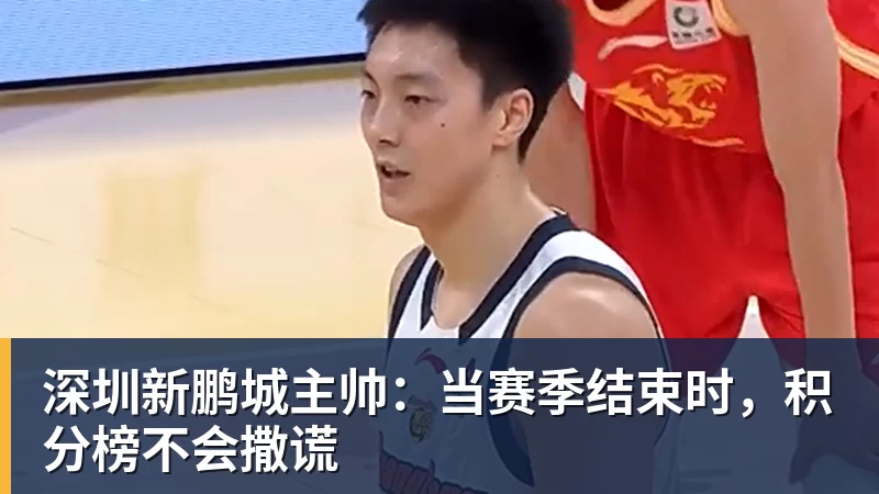 深圳新鹏城主帅：当赛季结束时，积分榜不会撒谎
