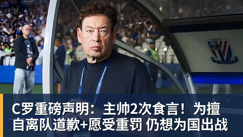 C罗重磅声明：主帅2次食言！为擅自离队道歉+愿受重罚 仍想为国出战