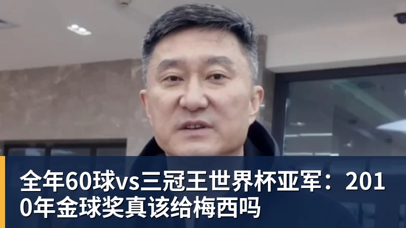 全年60球vs三冠王世界杯亚军：2010年金球奖真该给梅西吗