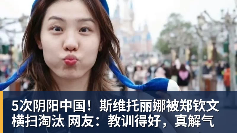 5次阴阳中国!斯维托丽娜被郑钦文横扫淘汰 网友:教训得好,真解气 5次阴阳中国!斯维托丽娜被郑钦文横扫淘汰 网友:教训得好,真解气