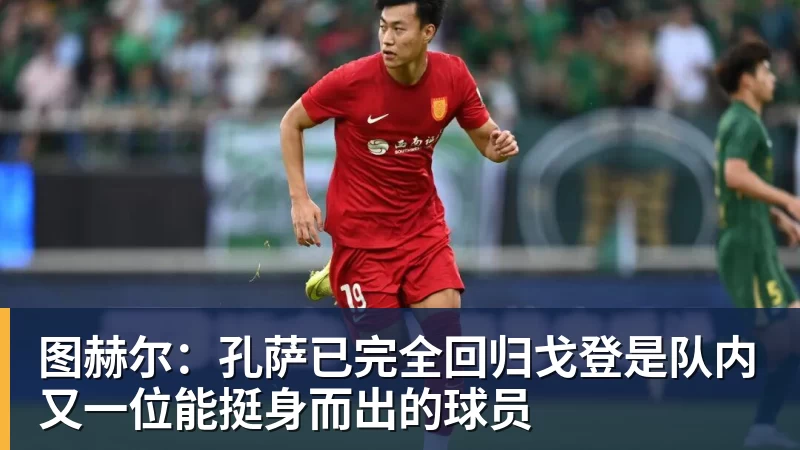 图赫尔:孔萨已完全回归戈登是队内又一位能挺身而出的球员 图赫尔:孔萨已完全回归戈登是队内又一位能挺身而出的球员