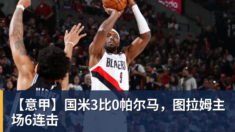 【意甲】国米3比0帕尔马，图拉姆主场6连击
