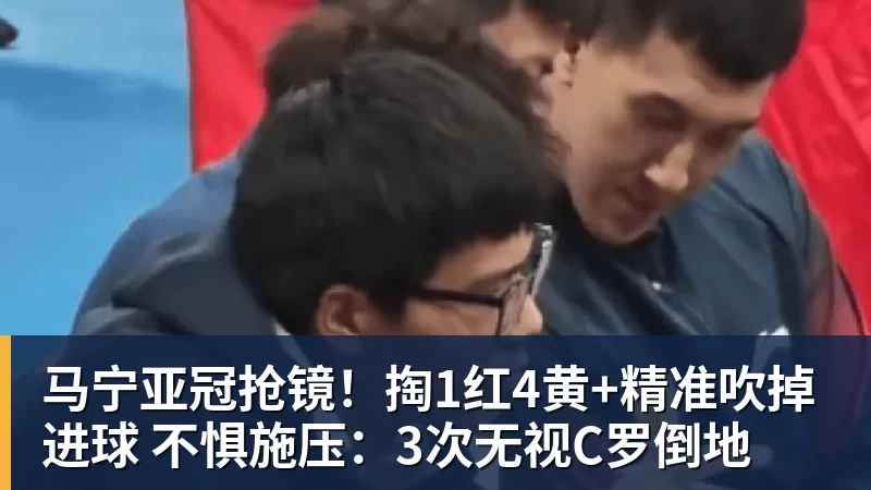 马宁亚冠抢镜!掏1红4黄+精准吹掉进球 不惧施压:3次无视C罗倒地 马宁亚冠抢镜!掏1红4黄+精准吹掉进球 不惧施压:3次无视C罗倒地