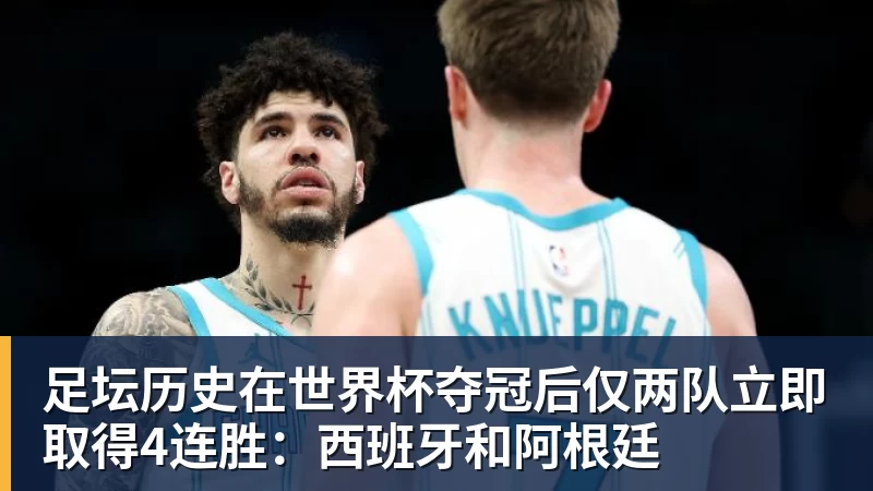 足坛历史在世界杯夺冠后仅两队立即取得4连胜:西班牙和阿根廷 足坛历史在世界杯夺冠后仅两队立即取得4连胜:西班牙和阿根廷