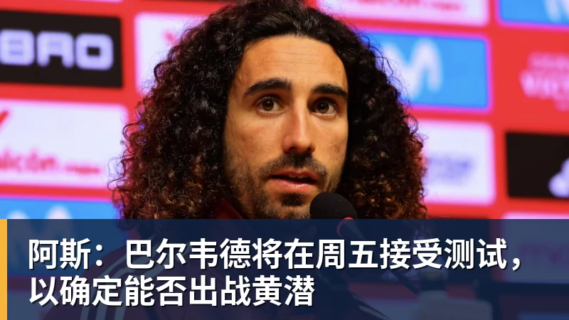 阿斯:巴尔韦德将在周五接受测试,以确定能否出战黄潜 阿斯:巴尔韦德将在周五接受测试,以确定能否出战黄潜