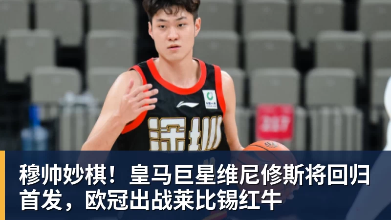 穆帅妙棋!皇马巨星维尼修斯将回归首发,欧冠出战莱比锡红牛 穆帅妙棋!皇马巨星维尼修斯将回归首发,欧冠出战莱比锡红牛