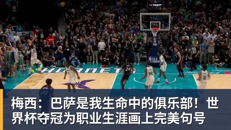 梅西：巴萨是我生命中的俱乐部！世界杯夺冠为职业生涯画上完美句号