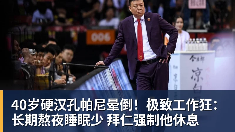 40岁硬汉孔帕尼晕倒！极致工作狂：长期熬夜睡眠少 拜仁强制他休息