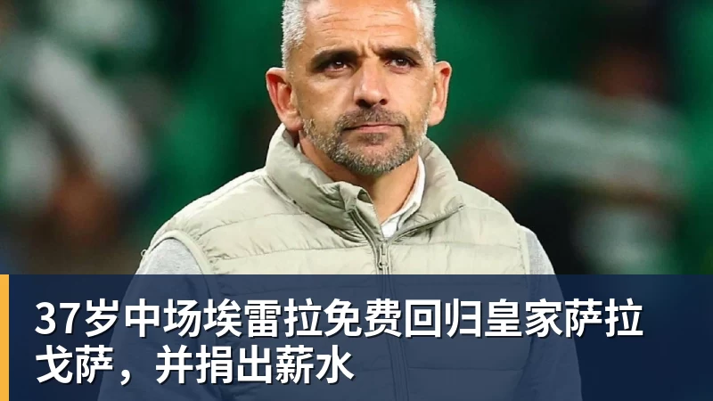 37岁中场埃雷拉免费回归皇家萨拉戈萨,并捐出薪水 37岁中场埃雷拉免费回归皇家萨拉戈萨,并捐出薪水