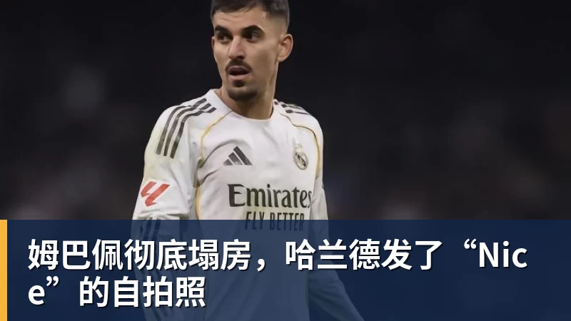 姆巴佩彻底塌房,哈兰德发了“Nice”的自拍照 姆巴佩彻底塌房,哈兰德发了“Nice”的自拍照