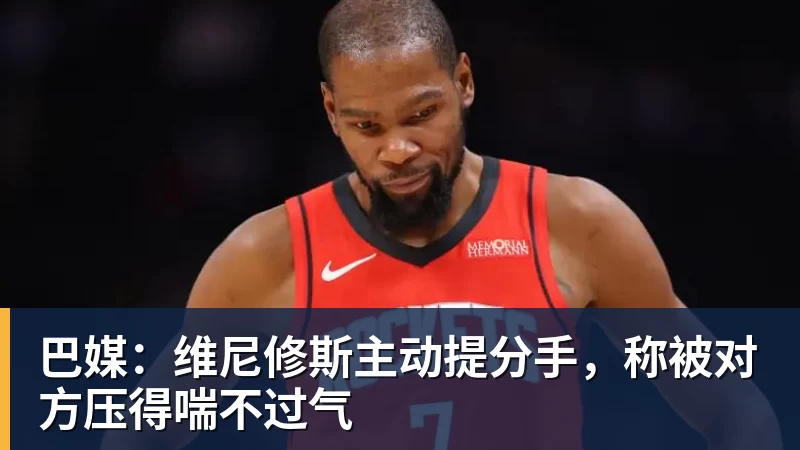 巴媒：维尼修斯主动提分手，称被对方压得喘不过气